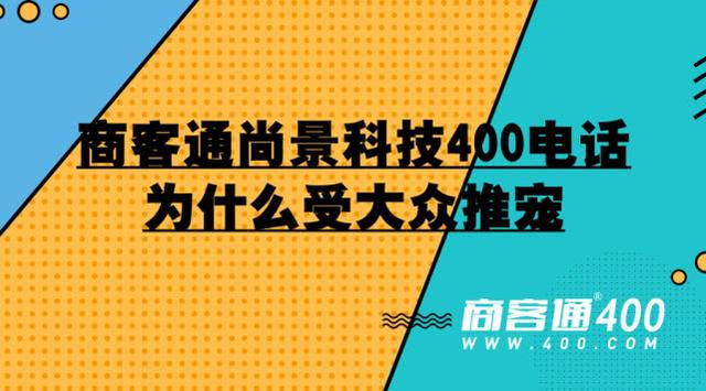 商客通尚景科技400电话为什么受大众推宠