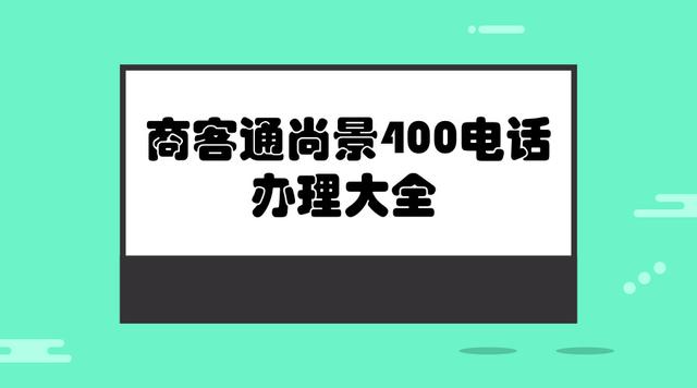 商客通尚景400电话办理大全